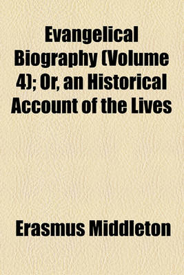 Book cover for Evangelical Biography (Volume 4); Or, an Historical Account of the Lives & Deaths of the Most Eminent and Evangelical Authors or Preachers, Both British and Foreign, in the Several Denominations of Protestants, from the Beginning of the Reformation to the