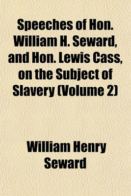 Book cover for Speeches of Hon. William H. Seward, and Hon. Lewis Cass, on the Subject of Slavery (Volume 2)