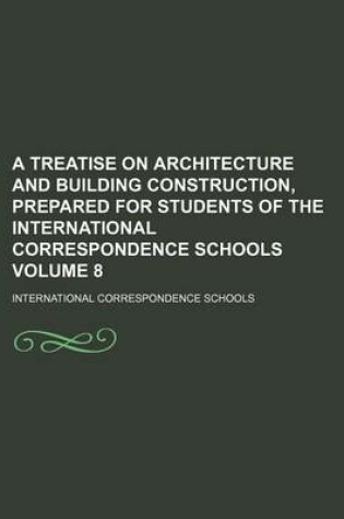 Cover of A Treatise on Architecture and Building Construction, Prepared for Students of the International Correspondence Schools Volume 8
