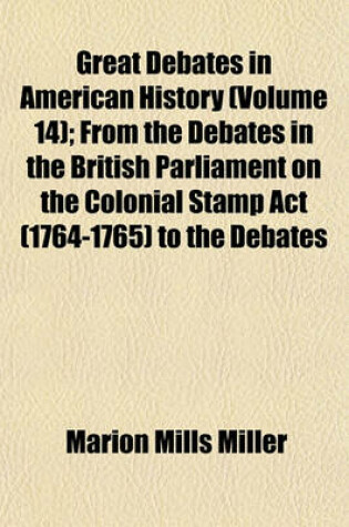 Cover of Great Debates in American History (Volume 14); From the Debates in the British Parliament on the Colonial Stamp ACT (1764-1765) to the Debates