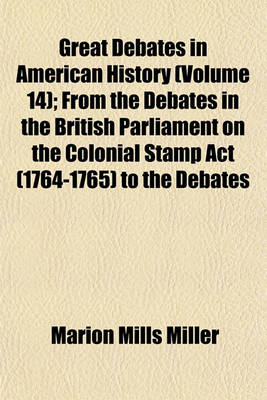 Book cover for Great Debates in American History (Volume 14); From the Debates in the British Parliament on the Colonial Stamp ACT (1764-1765) to the Debates