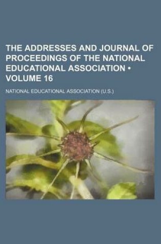 Cover of The Addresses and Journal of Proceedings of the National Educational Association (Volume 16)