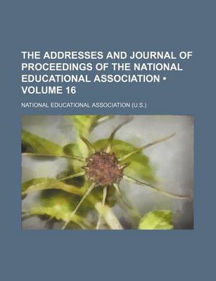 Book cover for The Addresses and Journal of Proceedings of the National Educational Association (Volume 16)