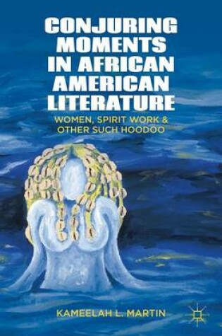 Cover of Conjuring Moments in African American Literature: Women, Spirit Work, and Other Such Hoodoo