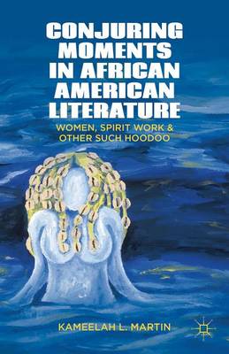 Cover of Conjuring Moments in African American Literature: Women, Spirit Work, and Other Such Hoodoo