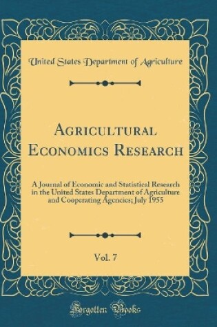 Cover of Agricultural Economics Research, Vol. 7: A Journal of Economic and Statistical Research in the United States Department of Agriculture and Cooperating Agencies; July 1955 (Classic Reprint)