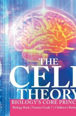 Cover of The Cell Theory Biology's Core Principle Biology Book Science Grade 7 Children's Biology Books