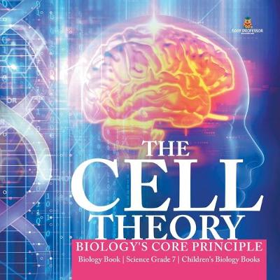 Book cover for The Cell Theory Biology's Core Principle Biology Book Science Grade 7 Children's Biology Books