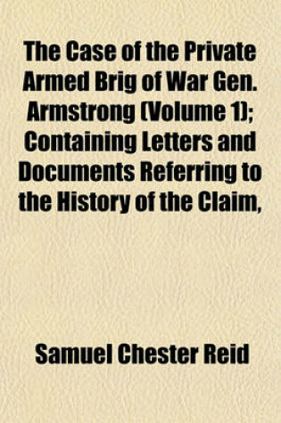 Cover of The Case of the Private Armed Brig of War Gen. Armstrong (Volume 1); Containing Letters and Documents Referring to the History of the Claim,