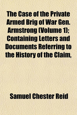 Book cover for The Case of the Private Armed Brig of War Gen. Armstrong (Volume 1); Containing Letters and Documents Referring to the History of the Claim,