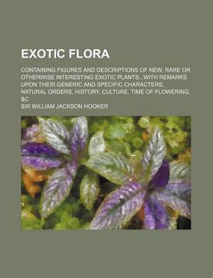 Book cover for Exotic Flora; Containing Figures and Descriptions of New, Rare or Otherwise Interesting Exotic Plantswith Remarks Upon Their Generic and Specific Char