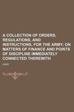 Cover of A Collection of Orders, Regulations, and Instructions, for the Army; On Matters of Finance and Points of Discipline Immediately Connected Therewith