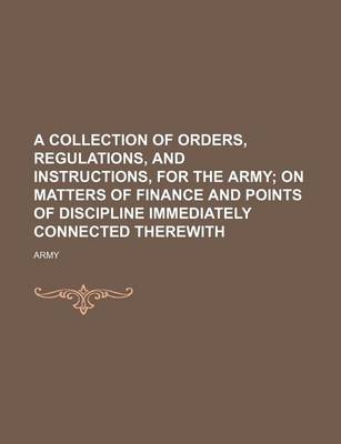 Book cover for A Collection of Orders, Regulations, and Instructions, for the Army; On Matters of Finance and Points of Discipline Immediately Connected Therewith