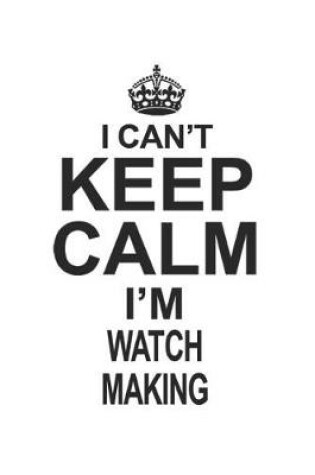 Cover of I Can't Keep Calm I'm Watch Making