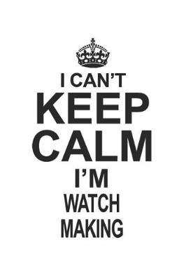 Book cover for I Can't Keep Calm I'm Watch Making