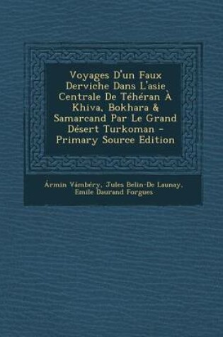 Cover of Voyages D'Un Faux Derviche Dans L'Asie Centrale de Teheran a Khiva, Bokhara & Samarcand Par Le Grand Desert Turkoman - Primary Source Edition