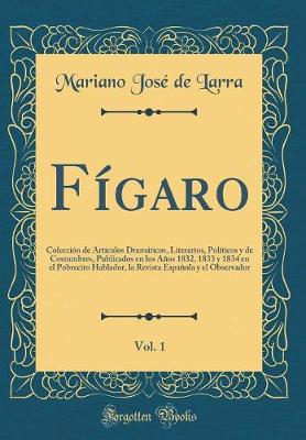 Book cover for Fígaro, Vol. 1: Colección de Artículos Dramáticos, Literarios, Políticos y de Costumbres, Publicados en los Años 1832, 1833 y 1834 en el Pobrecito Hablador, la Revista Española y el Observador (Classic Reprint)