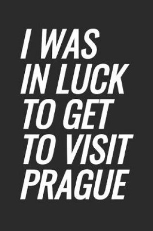 Cover of I Was In Luck To Get To Visit Prague