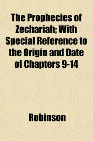 Cover of The Prophecies of Zechariah; With Special Reference to the Origin and Date of Chapters 9-14