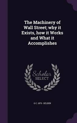 Book cover for The Machinery of Wall Street; Why It Exists, How It Works and What It Accomplishes