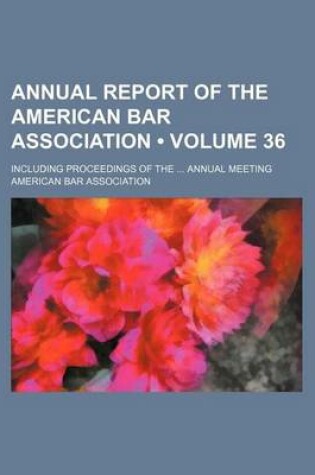 Cover of Annual Report of the American Bar Association (Volume 36); Including Proceedings of the Annual Meeting