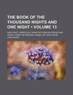 Book cover for The Book of the Thousand Nights and One Night (Volume 13); Now First Completely Done Into English Prose and Verse, from the Original Arabic, by John Payne