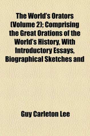 Cover of The World's Orators (Volume 2); Comprising the Great Orations of the World's History, with Introductory Essays, Biographical Sketches and Critical Notes