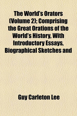 Book cover for The World's Orators (Volume 2); Comprising the Great Orations of the World's History, with Introductory Essays, Biographical Sketches and Critical Notes