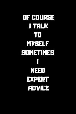 Book cover for Of Course I Talk to Myself Sometimes Ineed Expert Advice