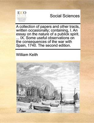 Book cover for A Collection of Papers and Other Tracts, Written Occasionally; Containing, I. an Essay on the Nature of a Publick Spirit. ... IX. Some Useful Observations on the Consequences of the War with Spain, 1740. the Second Edition.