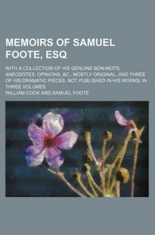 Cover of Memoirs of Samuel Foote, Esq Volume 3; With a Collection of His Genuine Bon-Mots, Anecdotes, Opinions, &C., Mostly Original, and Three of His Dramatic Pieces, Not Published in His Works in Three Volumes