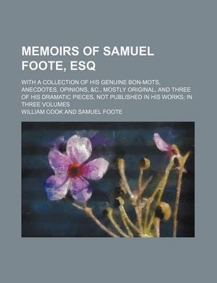 Book cover for Memoirs of Samuel Foote, Esq Volume 3; With a Collection of His Genuine Bon-Mots, Anecdotes, Opinions, &C., Mostly Original, and Three of His Dramatic Pieces, Not Published in His Works in Three Volumes