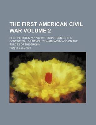 Book cover for The First American Civil War Volume 2; First Period,1775-1778, with Chapters on the Continental or Revolutionary Army and on the Forces of the Crown