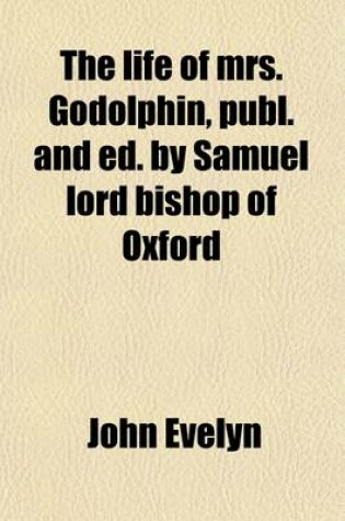 Cover of The Life of Mrs. Godolphin, Publ. and Ed. by Samuel Lord Bishop of Oxford