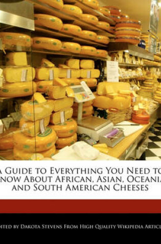 Cover of A Guide to Everything You Need to Know about African, Asian, Oceania, and South American Cheeses