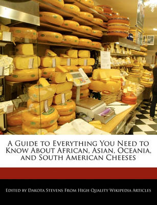 Book cover for A Guide to Everything You Need to Know about African, Asian, Oceania, and South American Cheeses