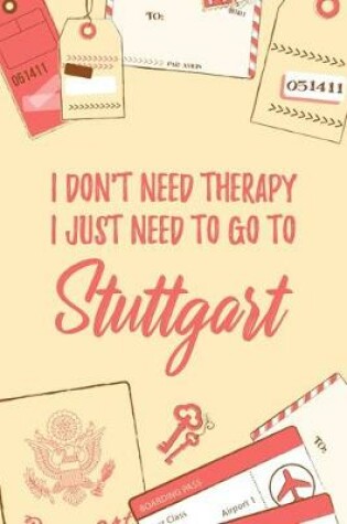 Cover of I Don't Need Therapy I Just Need To Go To Stuttgart