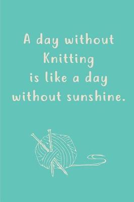 Book cover for A day without Knitting is like a day without sunshine.