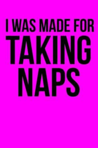 Cover of I Was Made For Taking Naps