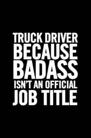 Cover of Truck Driver Because Badass Isn't an Official Job Title