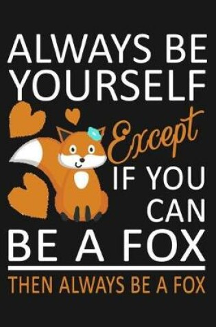 Cover of Always Be Yourself Except If You Can Be A Fox, Then Always Be A Fox.