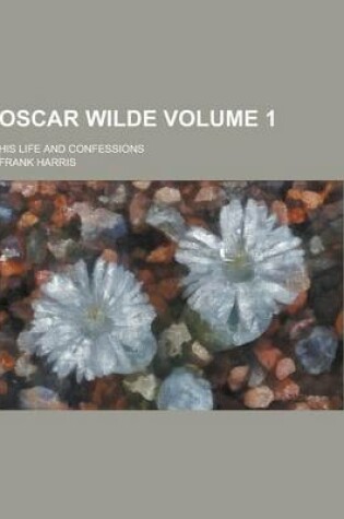 Cover of Oscar Wilde; His Life and Confessions Volume 1