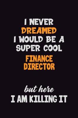Book cover for I Never Dreamed I would Be A Super Cool Finance Director But Here I Am Killing It