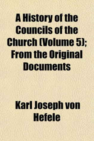 Cover of A History of the Councils of the Church (Volume 5); From the Original Documents