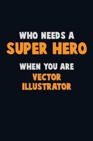 Cover of Who Need A SUPER HERO, When You Are Vector Illustrator