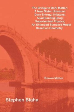 Cover of The Bridge to Dark Matter; A New Sister Universe; Dark Energy; Inflatons; Quantum Big Bang; Superluminal Physics; An Extended Standard Model Based on Geometry