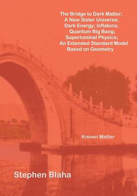 Book cover for The Bridge to Dark Matter; A New Sister Universe; Dark Energy; Inflatons; Quantum Big Bang; Superluminal Physics; An Extended Standard Model Based on Geometry