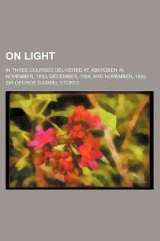 Cover of On Light (Volume 2); In Three Courses Delivered at Aberdeen in November, 1883, December, 1884, and November, 1885