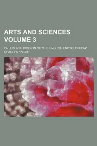 Cover of Arts and Sciences Volume 3; Or, Fourth Division of "The English Encyclopedia"