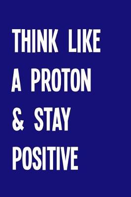 Book cover for Think Like a Proton & Stay Positive